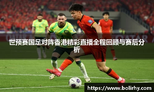 世预赛国足对阵香港精彩直播全程回顾与赛后分析